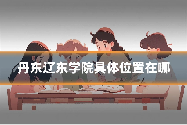 丹东辽东学院具体位置在哪