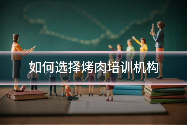 如何选择烤肉培训机构