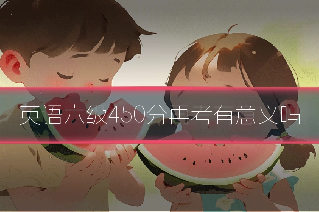 英语六级450分再考有意义吗