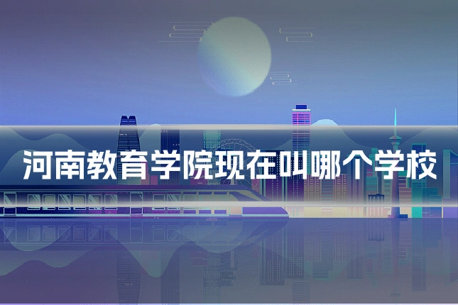 河南教育学院现在叫哪个学校