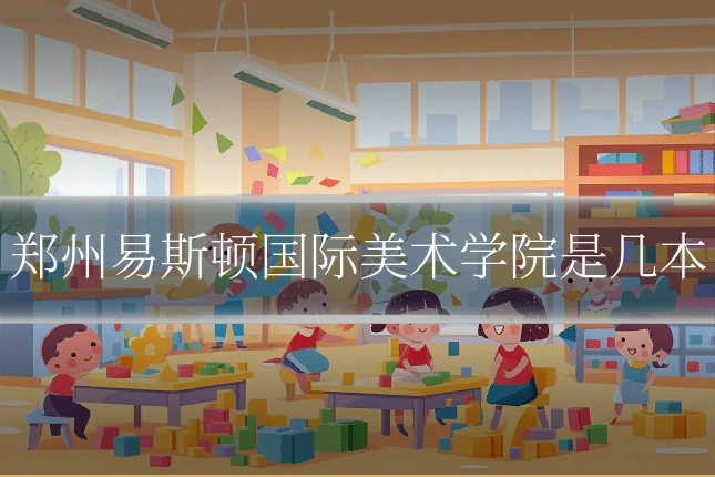 郑州易斯顿国际美术学院是几本