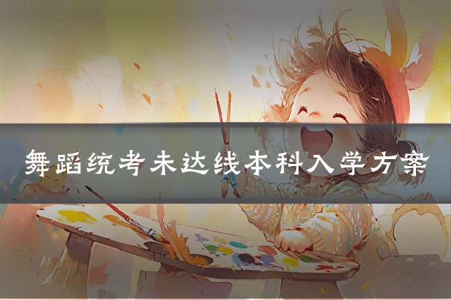 舞蹈统考未达线本科入学方案