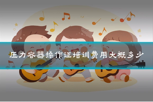 压力容器操作证培训费用大概多少