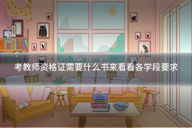 考教师资格证需要什么书来看看各学段要求