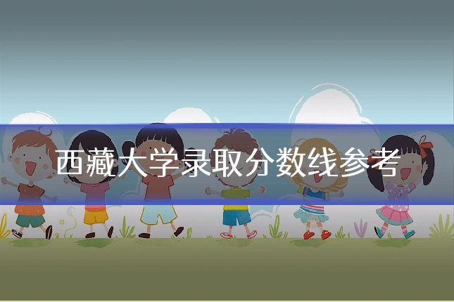 西藏大学录取分数线参考