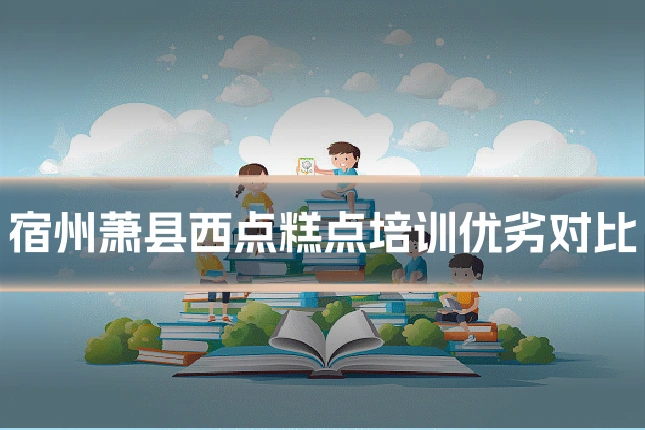 宿州萧县西点糕点培训优劣对比