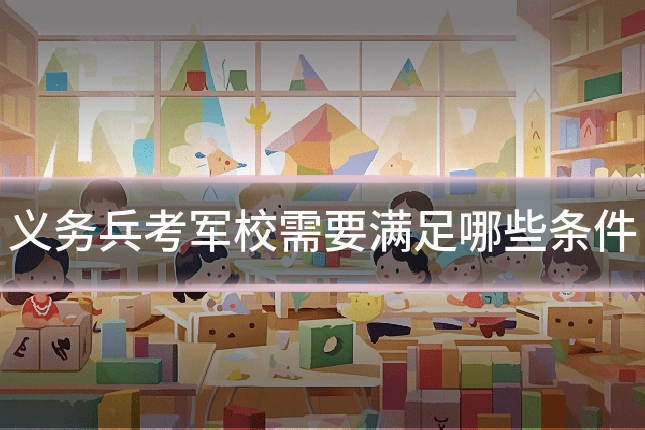 义务兵考军校需要满足哪些条件