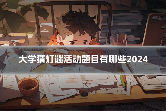 大学猜灯谜活动题目有哪些2024