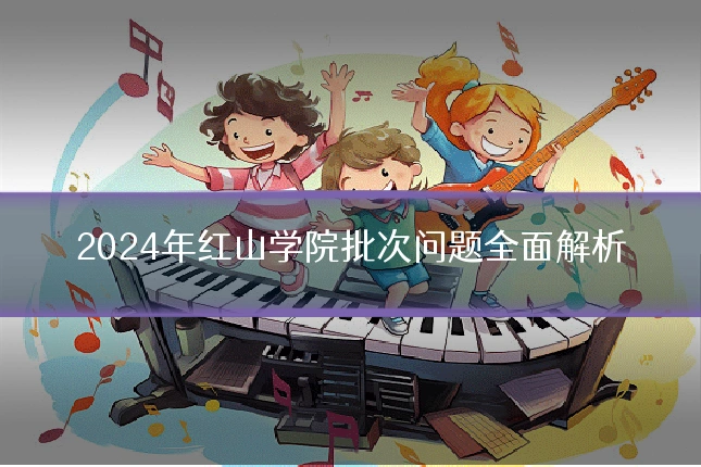2024年红山学院批次问题全面解析