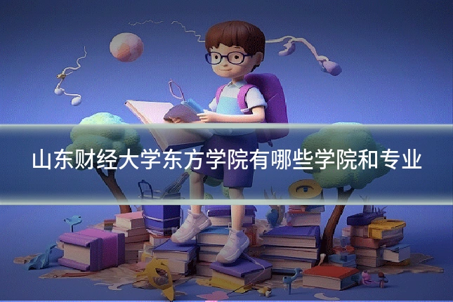 山东财经大学东方学院有哪些学院和专业