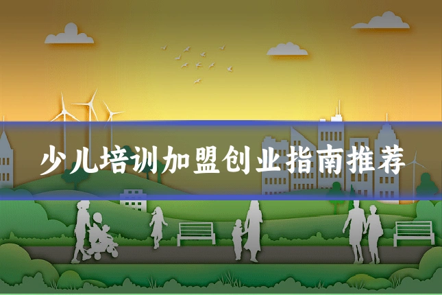 少儿培训加盟创业指南推荐
