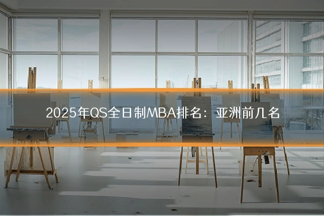 2025年QS全日制MBA排名:亚洲前几名