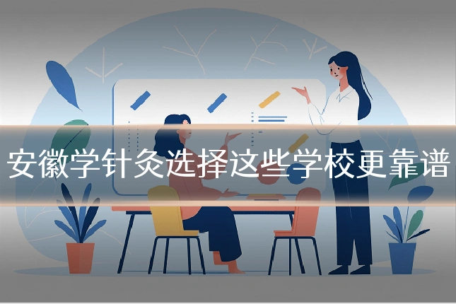 安徽学针灸选择这些学校更靠谱