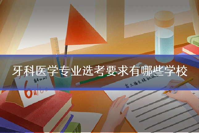 牙科医学专业选考要求有哪些学校