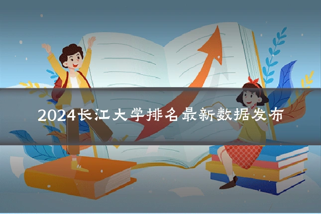 2024长江大学排名最新数据发布