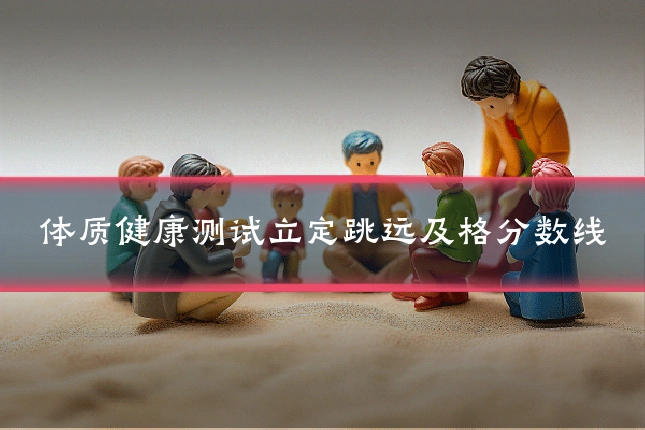 体质健康测试立定跳远及格分数线