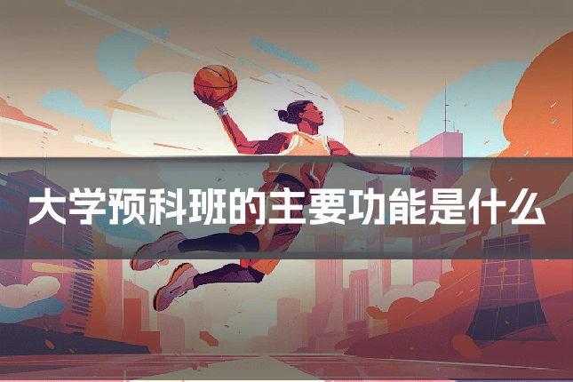 大学预科班的主要功能是什么