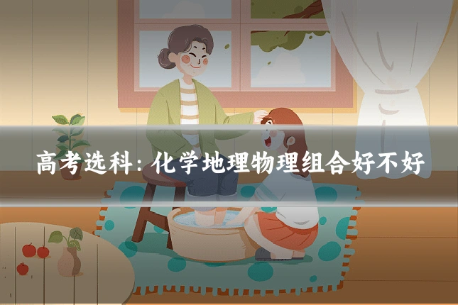 高考选科:化学地理物理组合好不好