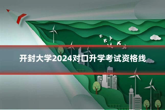 开封大学2024对口升学考试资格线