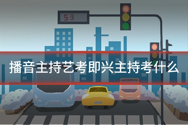 播音主持艺考即兴主持考什么