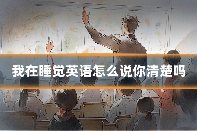 我在睡觉英语怎么说你清楚吗
