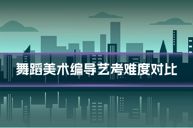 舞蹈美术编导艺考难度对比