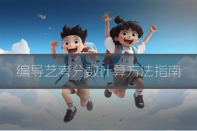 编导艺考分数计算方法指南