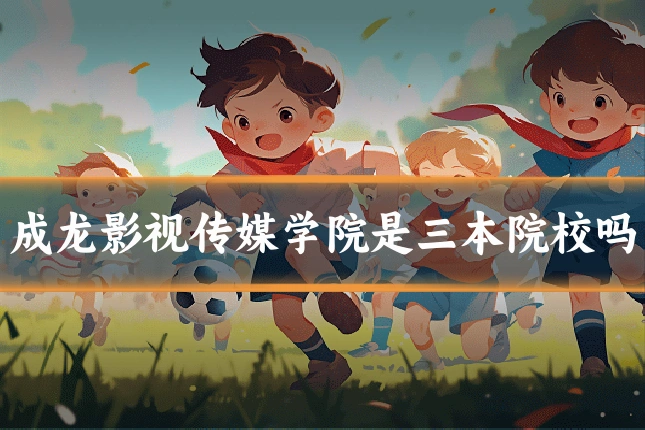 成龙影视传媒学院是三本院校吗