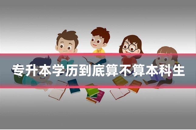 专升本学历到底算不算本科生
