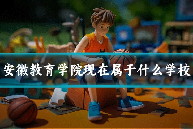 安徽教育学院现在属于什么学校