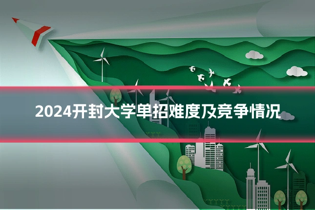 2024开封大学单招难度及竞争情况