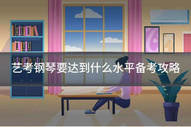 艺考钢琴要达到什么水平备考攻略