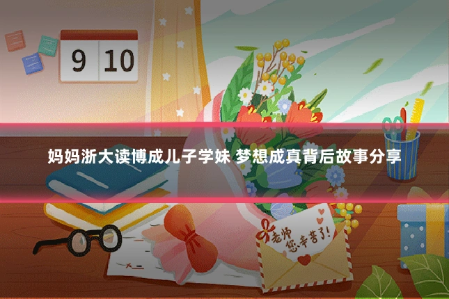 妈妈浙大读博成儿子学妹 梦想成真背后故事分享