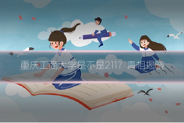 重庆工商大学是不是211?真相揭晓