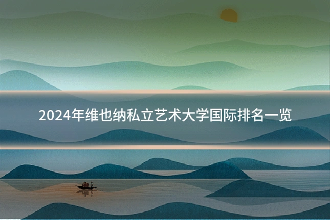 2024年维也纳私立艺术大学国际排名一览