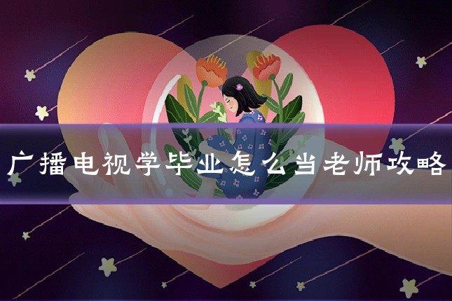 广播电视学毕业怎么当老师攻略