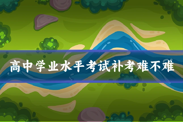 高中学业水平考试补考难不难