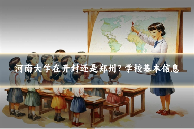 河南大学在开封还是郑州?学校基本信息