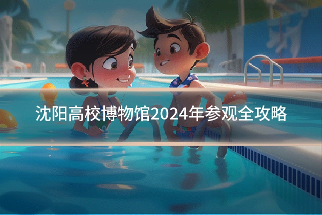 沈阳高校博物馆2024年参观全攻略
