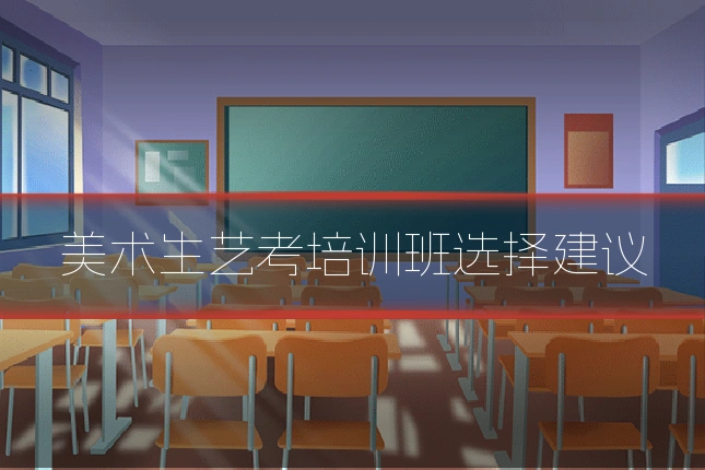 美术生艺考培训班选择建议