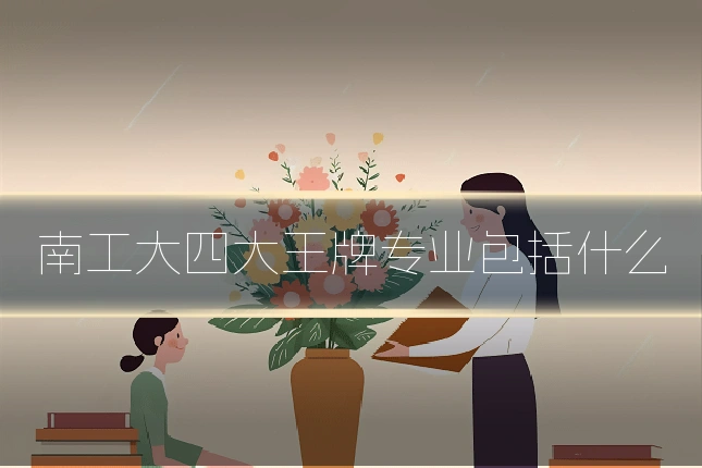 南工大四大王牌专业包括什么