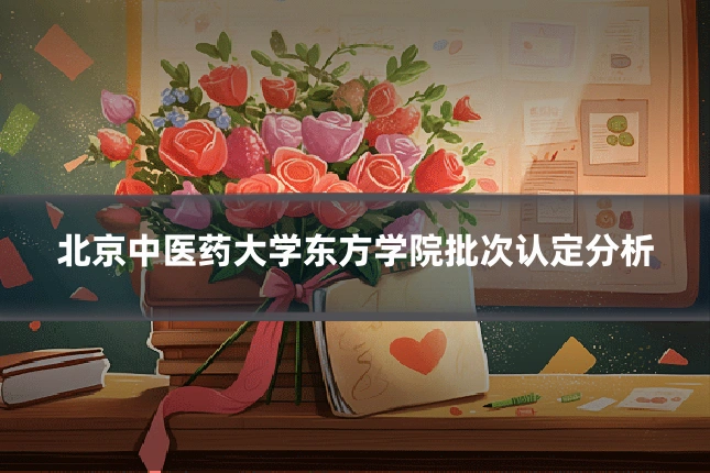 北京中医药大学东方学院批次认定分析