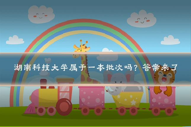 湖南科技大学属于一本批次吗?答案来了