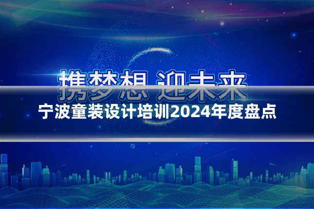宁波童装设计培训2024年度盘点
