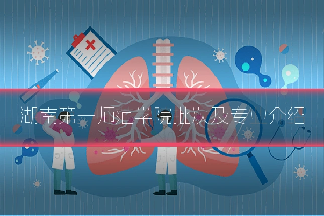 湖南第一师范学院批次及专业介绍