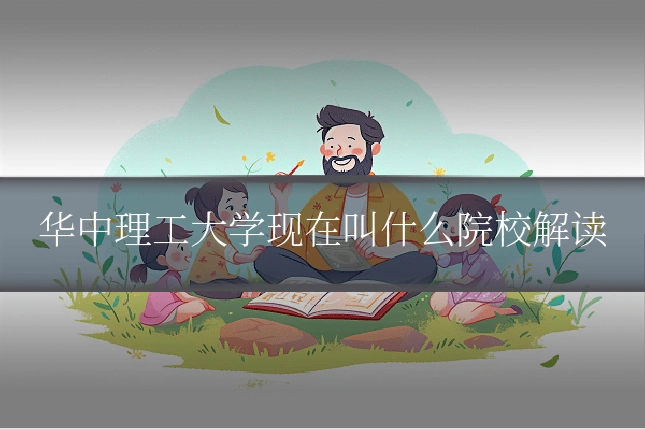 华中理工大学现在叫什么院校解读