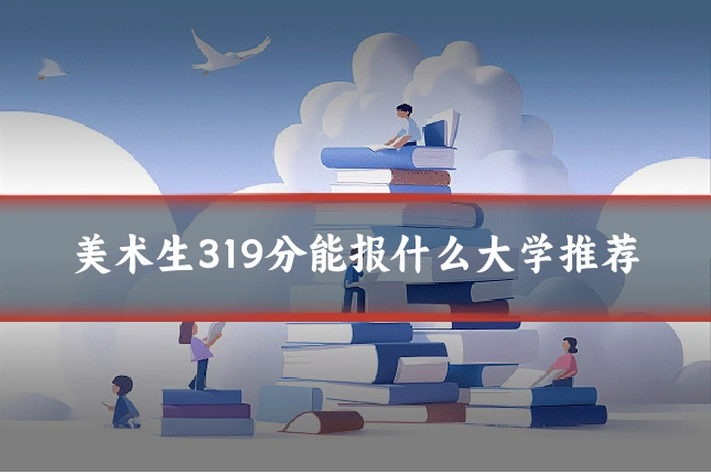美术生319分能报什么大学推荐