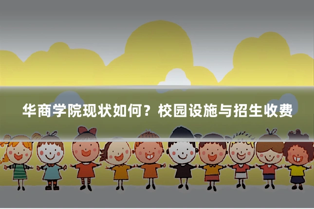 华商学院现状如何?校园设施与招生收费
