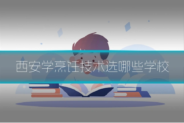 西安学烹饪技术选哪些学校