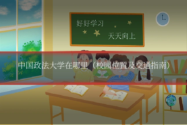 中国政法大学在哪里(校园位置及交通指南)